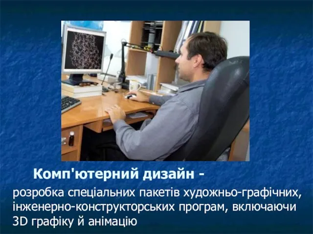 Комп'ютерний дизайн - розробка спеціальних пакетів художньо-графічних, інженерно-конструкторських програм, включаючи 3D графіку й анімацію