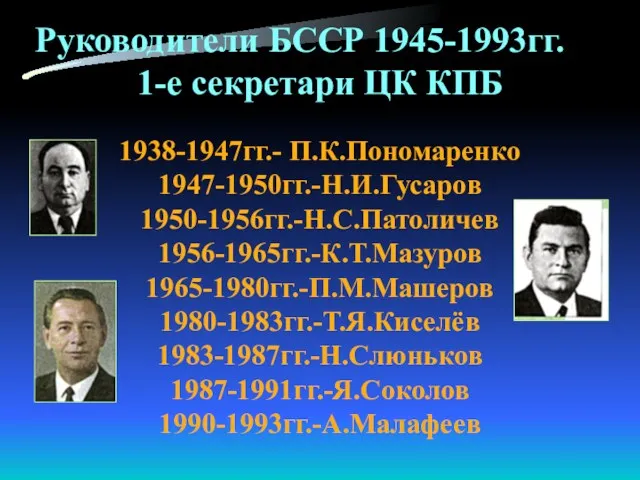 Руководители БССР 1945-1993гг. 1-е секретари ЦК КПБ 1938-1947гг.- П.К.Пономаренко 1947-1950гг.-Н.И.Гусаров