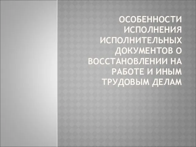 ОСОБЕННОСТИ ИСПОЛНЕНИЯ ИСПОЛНИТЕЛЬНЫХ ДОКУМЕНТОВ О ВОССТАНОВЛЕНИИ НА РАБОТЕ И ИНЫМ ТРУДОВЫМ ДЕЛАМ