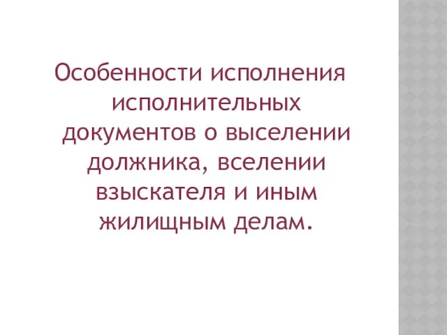 Особенности исполнения исполнительных документов о выселении должника, вселении взыскателя и иным жилищным делам.