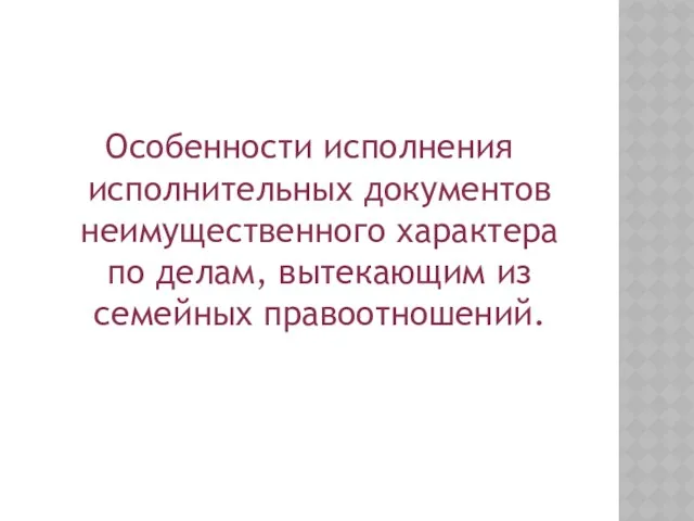 Особенности исполнения исполнительных документов неимущественного характера по делам, вытекающим из семейных правоотношений.