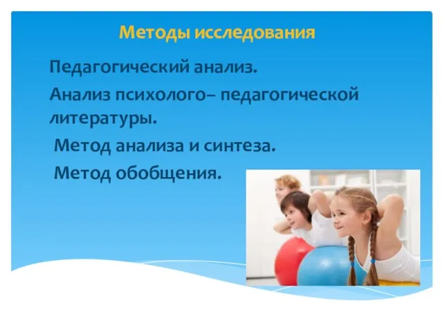 Методы исследования Педагогический анализ. Анализ психолого– педагогической литературы. Метод анализа и синтеза. Метод обобщения.