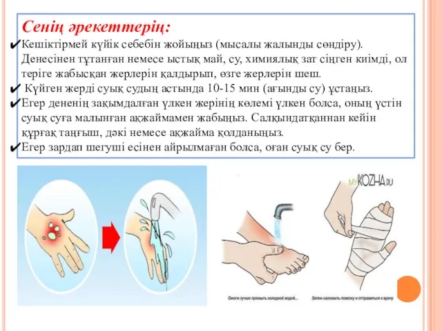 Сенің әрекеттерің: Кешіктірмей күйік себебін жойыңыз (мысалы жалынды сөндіру). Денесінен