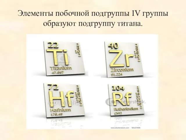 Элементы побочной подгруппы IV группы образуют подгруппу титана.