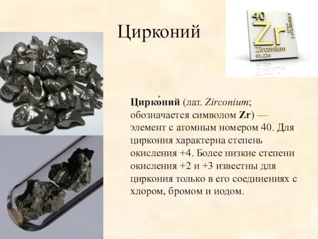 Цирконий Цирко́ний (лат. Zirconium; обозначается символом Zr) — элемент с