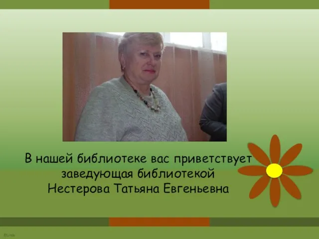 В нашей библиотеке вас приветствует заведующая библиотекой Нестерова Татьяна Евгеньевна