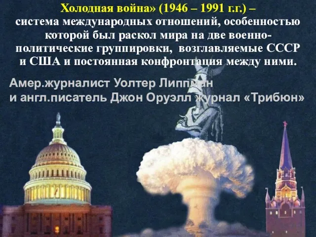 Холодная война» (1946 – 1991 г.г.) – система международных отношений, особенностью которой был