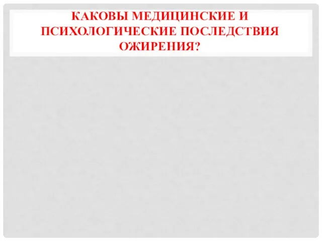 КАКОВЫ МЕДИЦИНСКИЕ И ПСИХОЛОГИЧЕСКИЕ ПОСЛЕДСТВИЯ ОЖИРЕНИЯ?