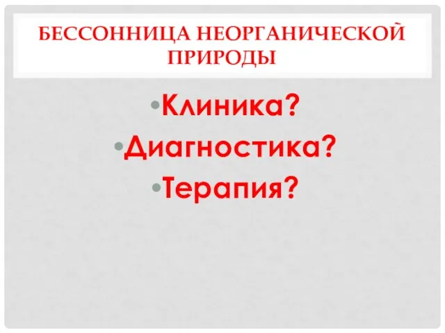 БЕССОННИЦА НЕОРГАНИЧЕСКОЙ ПРИРОДЫ Клиника? Диагностика? Терапия?