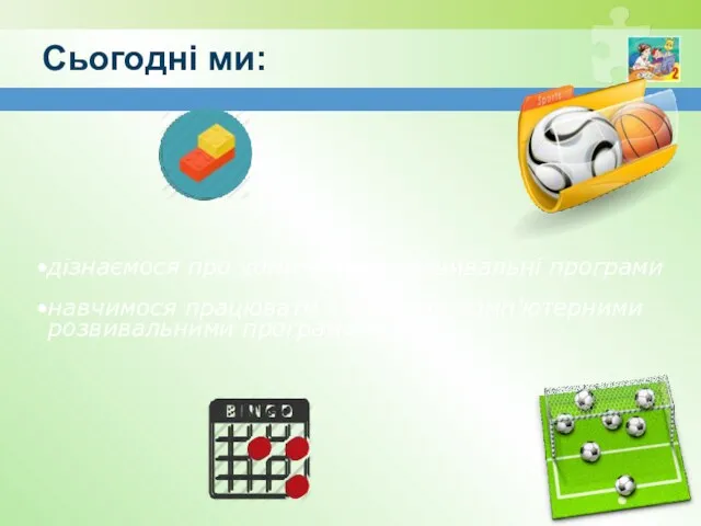 Сьогодні ми: дізнаємося про комп’ютерні розвивальні програми навчимося працювати з деякими комп’ютерними розвивальними програмами.