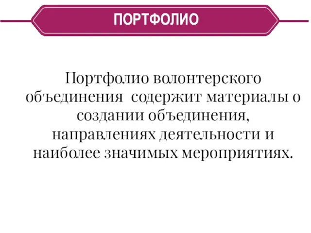 ПОРТФОЛИО Портфолио волонтерского объединения содержит материалы о создании объединения, направлениях деятельности и наиболее значимых мероприятиях.