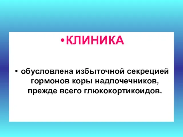 КЛИНИКА обусловлена избыточной секрецией гормонов коры надпочечников, прежде всего глюкокортикоидов.