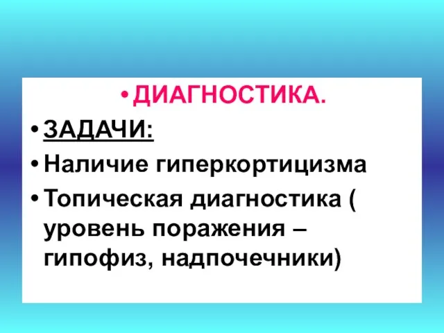 ДИАГНОСТИКА. ЗАДАЧИ: Наличие гиперкортицизма Топическая диагностика ( уровень поражения – гипофиз, надпочечники)