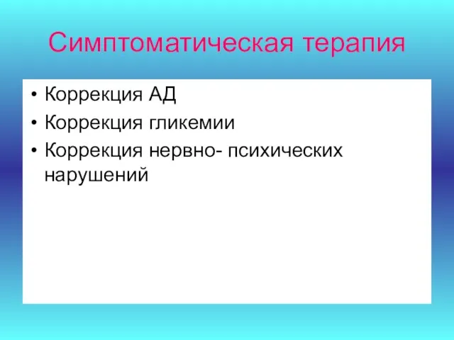 Симптоматическая терапия Коррекция АД Коррекция гликемии Коррекция нервно- психических нарушений