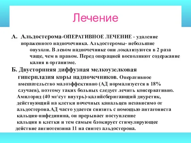 Лечение А. Альдостерома-ОПЕРАТИВНОЕ ЛЕЧЕНИЕ - удаление пораженного надпочечника. Альдостеромы- небольшие опухоли. В левом