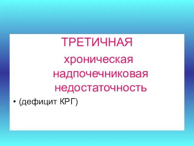 ТРЕТИЧНАЯ хроническая надпочечниковая недостаточность (дефицит КРГ)