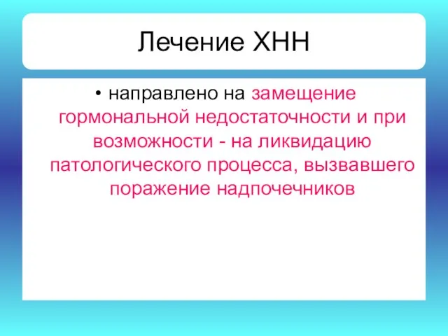 Лечение ХНН направлено на замещение гормональной недостаточности и при возможности