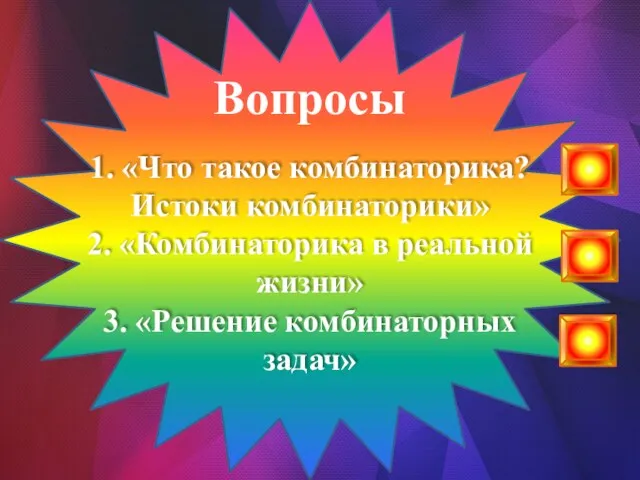 Вопросы 1. «Что такое комбинаторика? Истоки комбинаторики» 2. «Комбинаторика в реальной жизни» 3. «Решение комбинаторных задач»