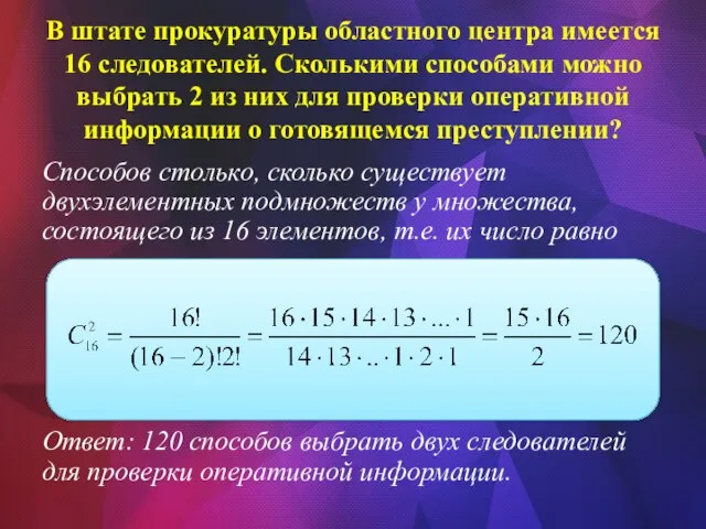 В штате прокуратуры областного центра имеется 16 следователей. Сколькими способами