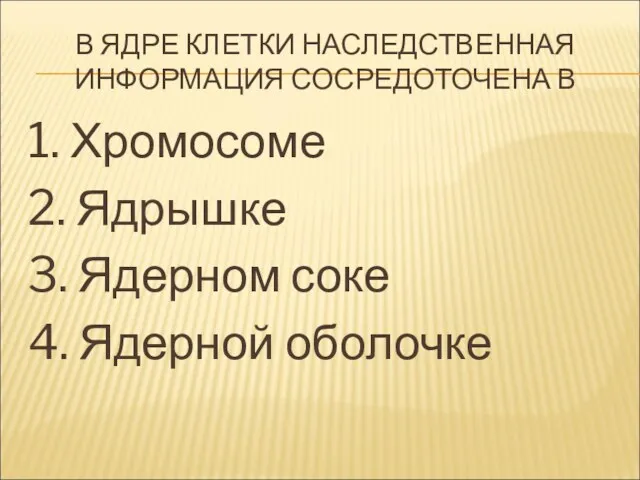 В ЯДРЕ КЛЕТКИ НАСЛЕДСТВЕННАЯ ИНФОРМАЦИЯ СОСРЕДОТОЧЕНА В 1. Хромосоме 2.