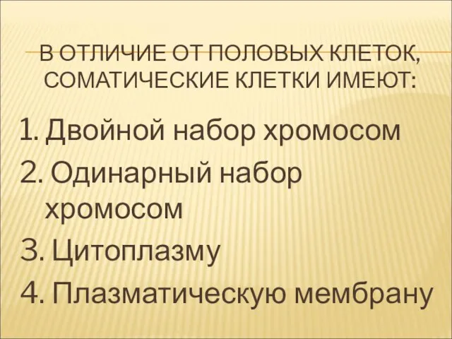 В ОТЛИЧИЕ ОТ ПОЛОВЫХ КЛЕТОК, СОМАТИЧЕСКИЕ КЛЕТКИ ИМЕЮТ: 1. Двойной