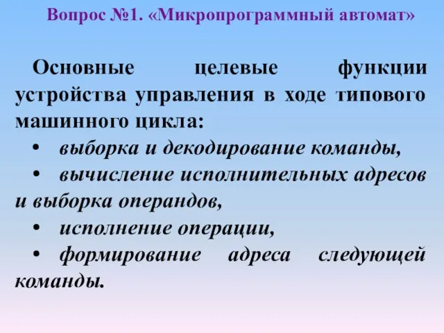 Вопрос №1. «Микропрограммный автомат» Основные целевые функции устройства управления в ходе типового машинного