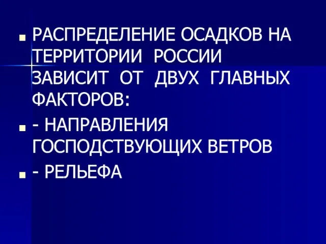 РАСПРЕДЕЛЕНИЕ ОСАДКОВ НА ТЕРРИТОРИИ РОССИИ ЗАВИСИТ ОТ ДВУХ ГЛАВНЫХ ФАКТОРОВ: - НАПРАВЛЕНИЯ ГОСПОДСТВУЮЩИХ ВЕТРОВ - РЕЛЬЕФА