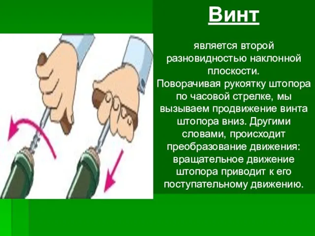 Винт является второй разновидностью наклонной плоскости. Поворачивая рукоятку штопора по часовой стрелке, мы