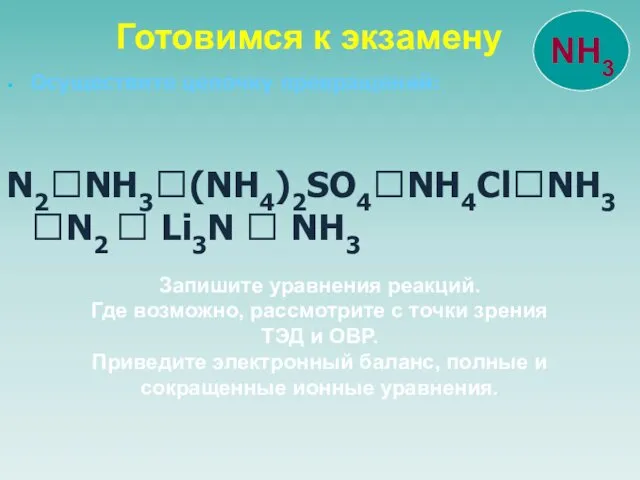 Осуществите цепочку превращений: N2?NH3?(NH4)2SO4?NH4Cl?NH3 ?N2 ? Li3N ? NH3 Готовимся к экзамену Запишите