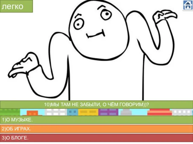 легко 1)О МУЗЫКЕ. 2)ОБ ИГРАХ. 3)О БЛОГЕ. 10)МЫ ТАМ НЕ ЗАБЫЛИ, О ЧЁМ ГОВОРИМ))?