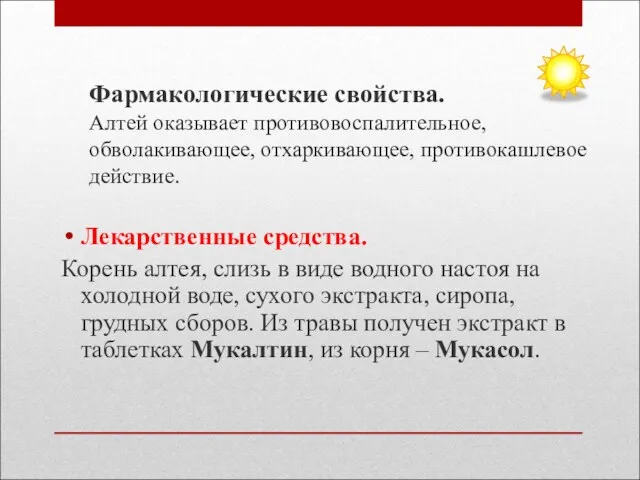 Фармакологические свойства. Алтей оказывает противовоспалительное, обволакивающее, отхаркивающее, противокашлевое действие. Лекарственные