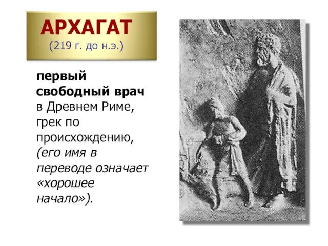 АРХАГАТ (219 г. до н.э.) первый свободный врач в Древнем Риме, грек по