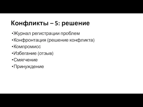 Конфликты – 5: решение Журнал регистрации проблем Конфронтация (решение конфликта) Компромисс Избегание (отзыв) Смягчение Принуждение