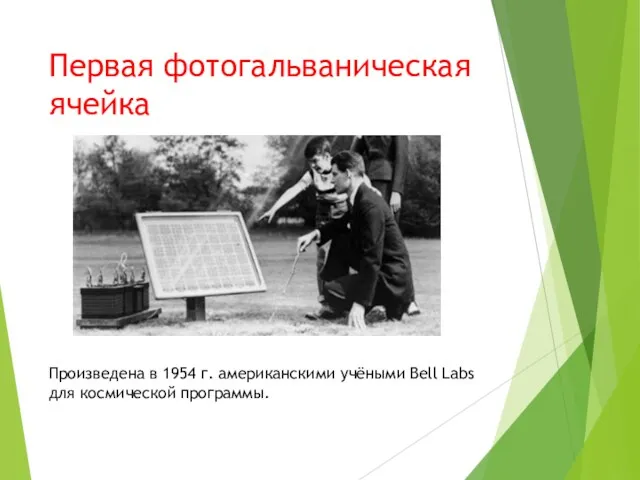 Первая фотогальваническая ячейка Произведена в 1954 г. американскими учёными Bell Labs для космической программы.