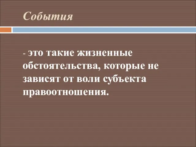 События - это такие жизненные обстоятельства, которые не зависят от воли субъекта правоотношения.