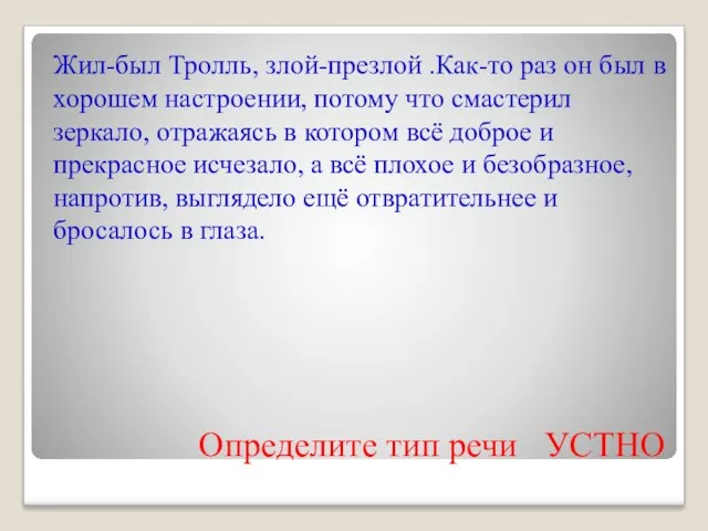 Определите тип речи УСТНО Жил-был Тролль, злой-презлой .Как-то раз он