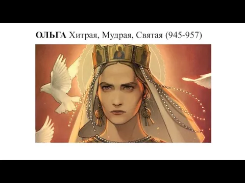 ОЛЬГА Хитрая, Мудрая, Святая (945-957)