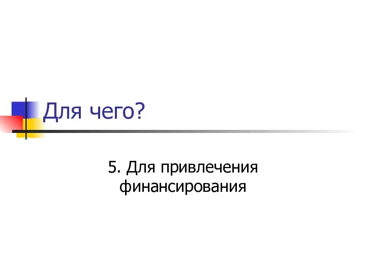 Для чего? 5. Для привлечения финансирования