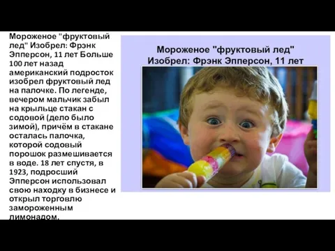 Мороженое "фруктовый лед" Изобрел: Фрэнк Эпперсон, 11 лет Больше 100