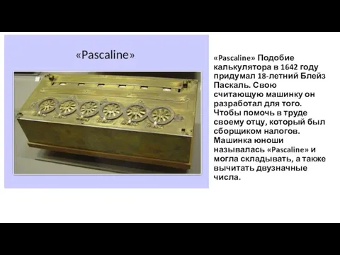 «Pascaline» Подобие калькулятора в 1642 году придумал 18-летний Блейз Паскаль.