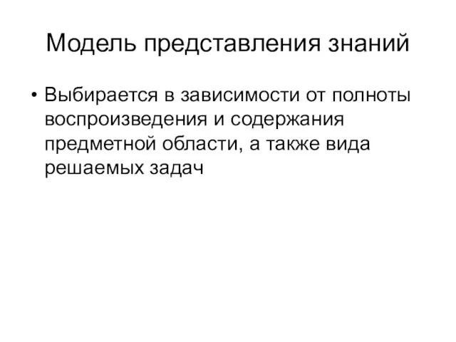 Модель представления знаний Выбирается в зависимости от полноты воспроизведения и