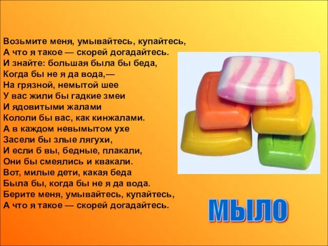 Возьмите меня, умывайтесь, купайтесь, А что я такое — скорей догадайтесь. И знайте: