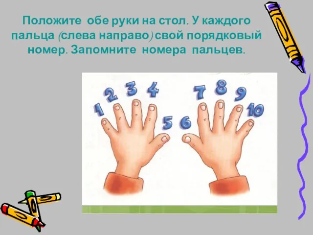 Положите обе руки на стол. У каждого пальца (слева направо) свой порядковый номер. Запомните номера пальцев.
