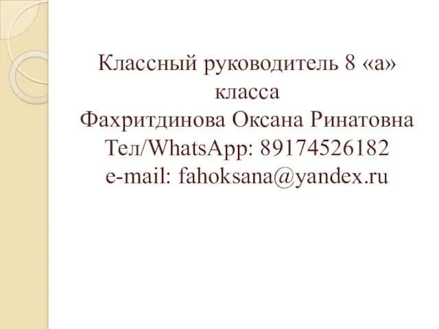 Классный руководитель 8 «а» класса Фахритдинова Оксана Ринатовна Тел/WhatsApp: 89174526182 e-mail: fahoksana@yandex.ru