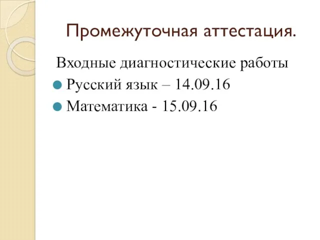 Промежуточная аттестация. Входные диагностические работы Русский язык – 14.09.16 Математика - 15.09.16