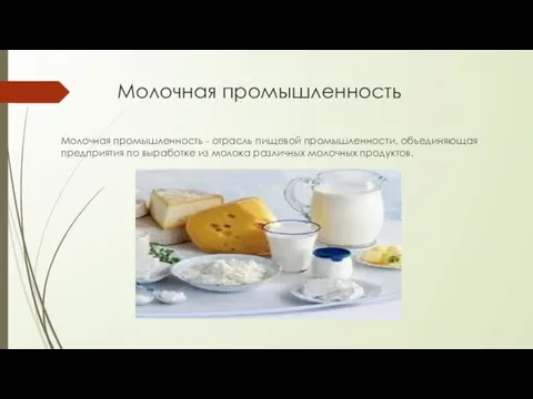 Молочная промышленность Молочная промышленность - отрасль пищевой промышленности, объединяющая предприятия