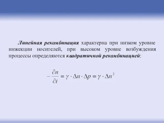 Линейная рекомбинация характерна при низком уровне инжекции носителей, при высоком уровне возбуждения процессы определяются квадратичной рекомбинацией: