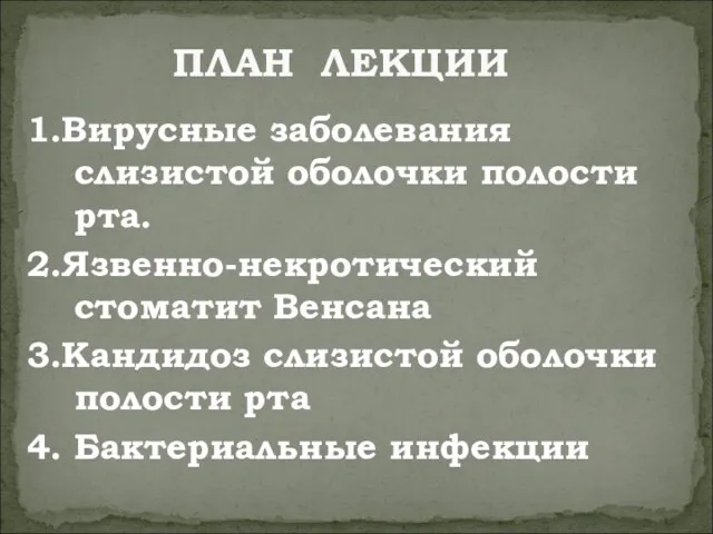 1.Вирусные заболевания слизистой оболочки полости рта. 2.Язвенно-некротический стоматит Венсана 3.Кандидоз