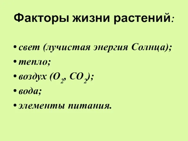 Факторы жизни растений: свет (лучистая энергия Солнца); тепло; воздух (О2, СО2); вода; элементы питания.