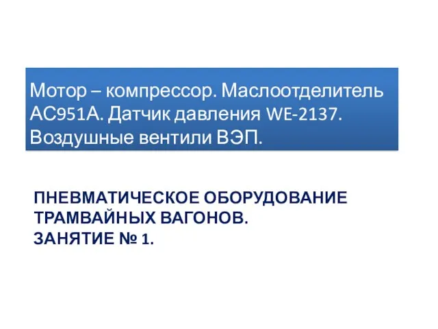 ПНЕВМАТИЧЕСКОЕ ОБОРУДОВАНИЕ ТРАМВАЙНЫХ ВАГОНОВ. ЗАНЯТИЕ № 1. Мотор – компрессор.